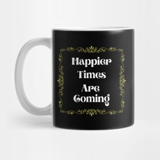 Happier Times are coming Mug